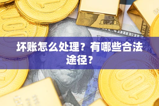 武汉坏账怎么处理？有哪些合法途径？
