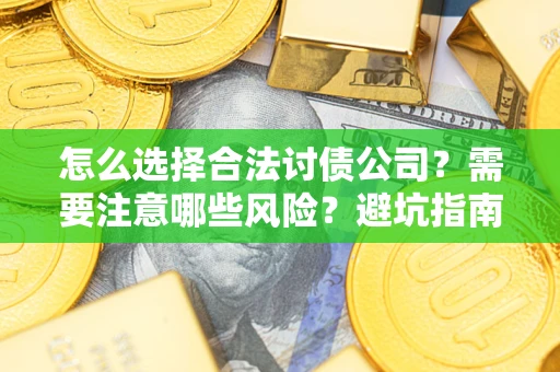 武汉怎么选择合法讨债公司？需要注意哪些风险？避坑指南来了！