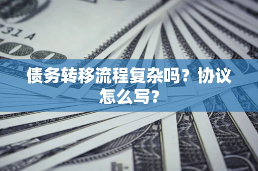 武汉债务转移流程复杂吗？协议怎么写？