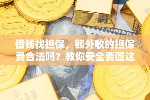 武汉借钱找担保，额外收的担保费合法吗？教你安全要回这笔钱