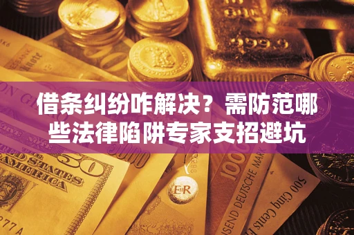 武汉借条纠纷咋解决？需防范哪些法律陷阱专家支招避坑