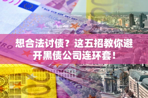 武汉想合法讨债？这五招教你避开黑债公司连环套！