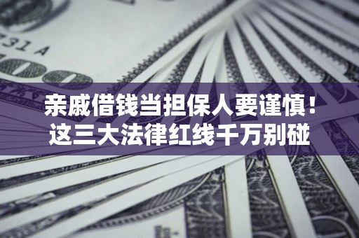 武汉亲戚借钱当担保人要谨慎！这三大法律红线千万别碰