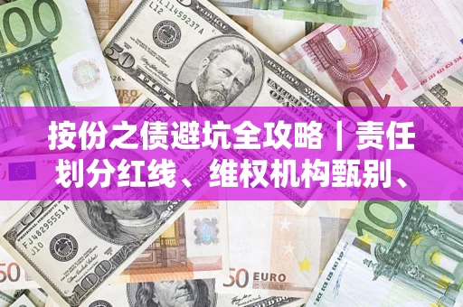 武汉按份之债避坑全攻略｜责任划分红线、维权机构甄别、纠纷处理全流程拆解