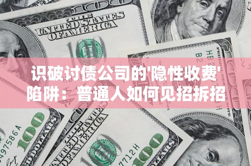 武汉识破讨债公司的'隐性收费'陷阱：普通人如何见招拆招？