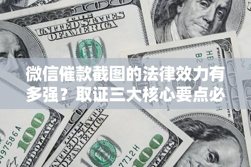 武汉微信催款截图的法律效力有多强？取证三大核心要点必须知道！