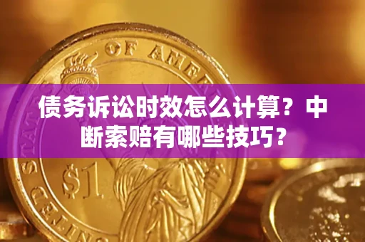 武汉债务诉讼时效怎么计算？中断索赔有哪些技巧？