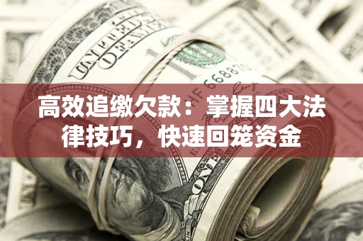 武汉高效追缴欠款：掌握四大法律技巧，快速回笼资金
