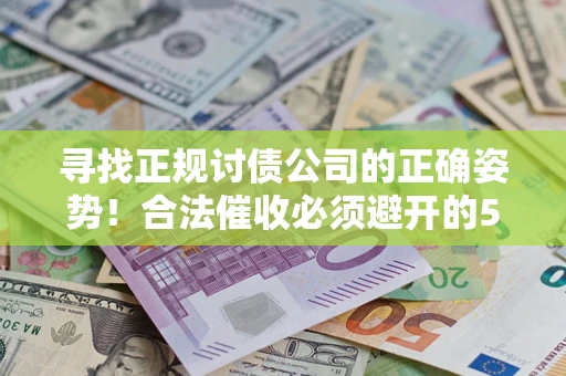 武汉寻找正规讨债公司的正确姿势！合法催收必须避开的5大雷区