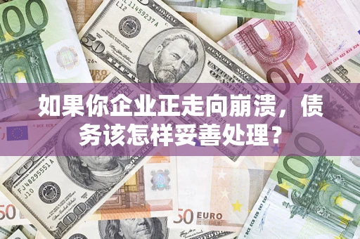 武汉如果你企业正走向崩溃，债务该怎样妥善处理？
