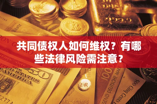 武汉共同债权人如何维权？有哪些法律风险需注意？
