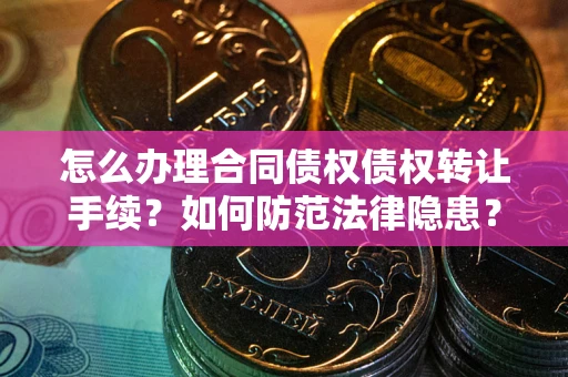 武汉怎么办理合同债权债权转让手续？如何防范法律隐患？