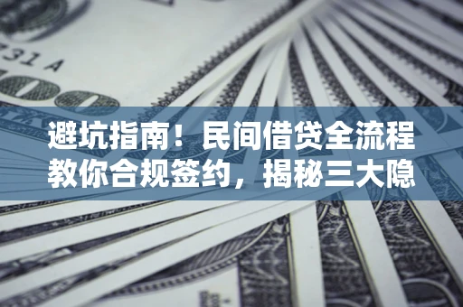 武汉避坑指南！民间借贷全流程教你合规签约，揭秘三大隐形陷阱