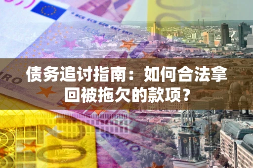 武汉债务追讨指南：如何合法拿回被拖欠的款项？