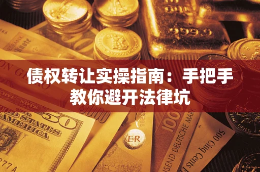 武汉债权转让实操指南：手把手教你避开法律坑