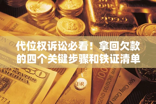 武汉代位权诉讼必看!拿回欠款的四个关键步骤和铁证清单 武汉代位权诉讼必看!拿回欠款的四个关键步骤和铁证清单