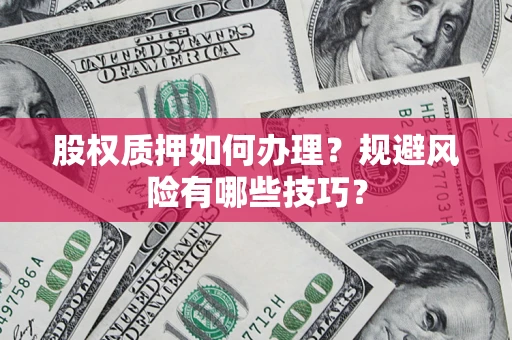 武汉股权质押如何办理？规避风险有哪些技巧？