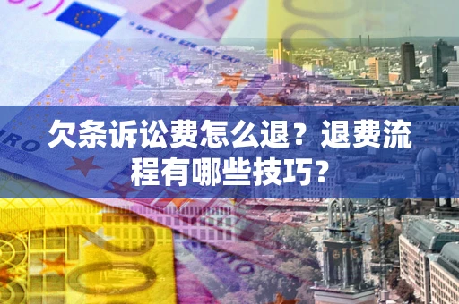 武汉欠条诉讼费怎么退？退费流程有哪些技巧？