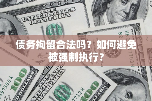 武汉债务拘留合法吗？如何避免被强制执行？