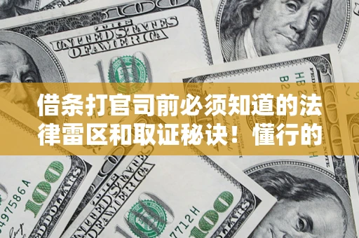 武汉借条打官司前必须知道的法律雷区和取证秘诀！懂行的人已经留好这些证据