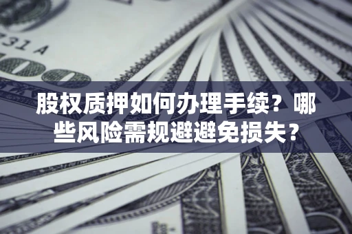 武汉股权质押如何办理手续？哪些风险需规避避免损失？