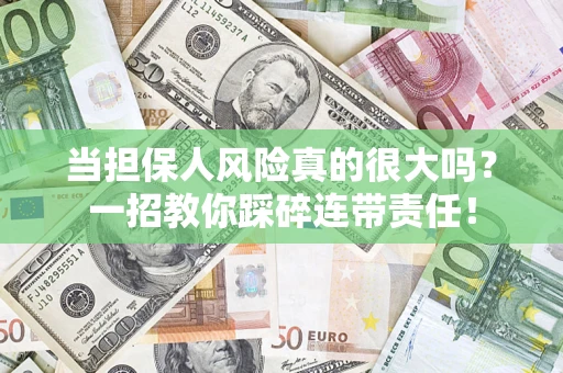 武汉当担保人风险真的很大吗？一招教你踩碎连带责任！