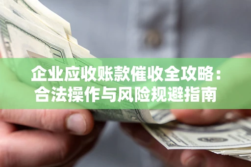 武汉企业应收账款催收全攻略：合法操作与风险规避指南