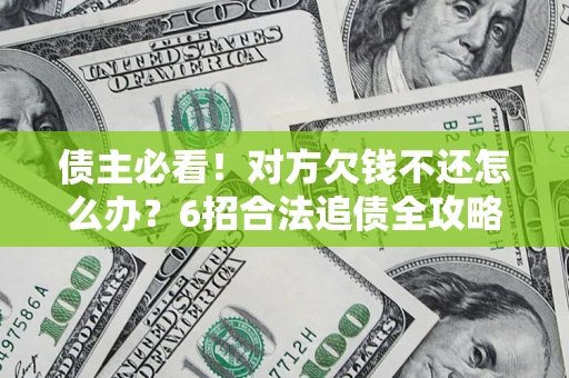 武汉债主必看！对方欠钱不还怎么办？6招合法追债全攻略