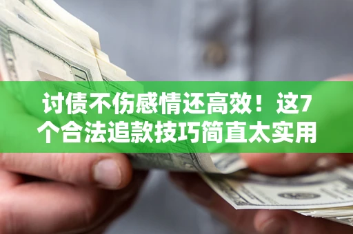 武汉讨债不伤感情还高效！这7个合法追款技巧简直太实用