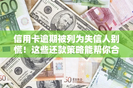 武汉信用卡逾期被列为失信人别慌！这些还款策略能帮你合法止损