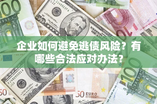 武汉企业如何避免逃债风险？有哪些合法应对办法？