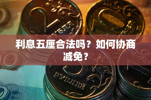武汉利息五厘合法吗？如何协商减免？