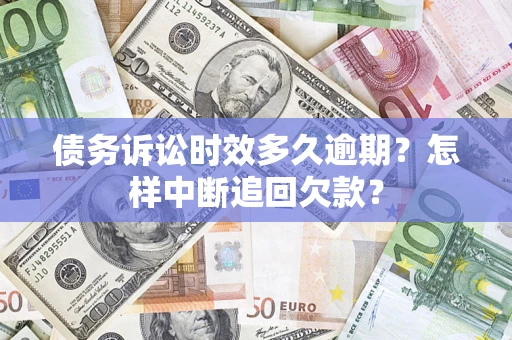 武汉债务诉讼时效多久逾期？怎样中断追回欠款？
