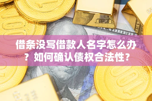 武汉借条没写借款人名字怎么办？如何确认债权合法性？