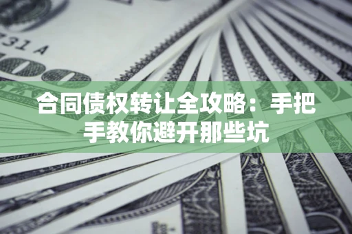武汉合同债权转让全攻略：手把手教你避开那些坑
