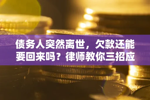 武汉债务人突然离世，欠款还能要回来吗？律师教你三招应对