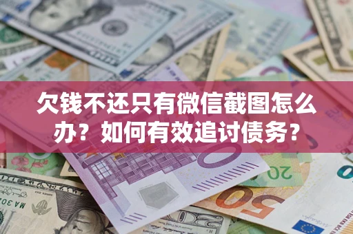 武汉欠钱不还只有微信截图怎么办？如何有效追讨债务？