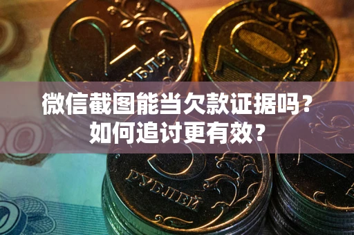 武汉微信截图能当欠款证据吗？如何追讨更有效？