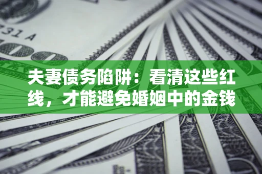 武汉夫妻债务陷阱：看清这些红线，才能避免婚姻中的金钱危机