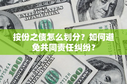 武汉按份之债怎么划分？如何避免共同责任纠纷？