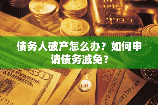 武汉债务人破产怎么办？如何申请债务减免？