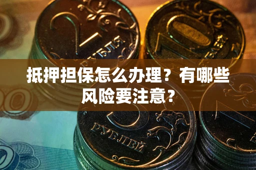 武汉抵押担保怎么办理？有哪些风险要注意？