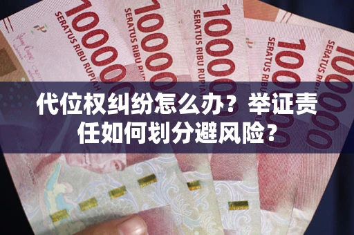 武汉代位权纠纷怎么办？举证责任如何划分避风险？
