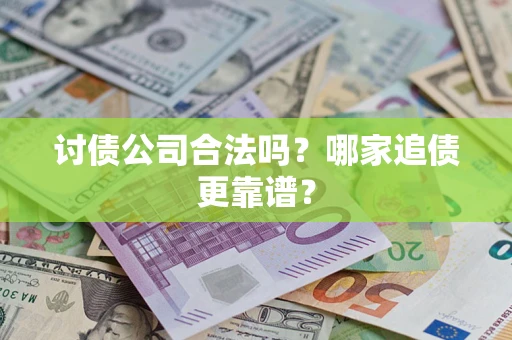 武汉讨债公司合法吗？哪家追债更靠谱？