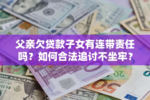 武汉父亲欠贷款子女有连带责任吗？如何合法追讨不坐牢？
