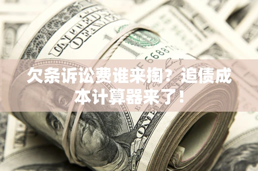 武汉欠条诉讼费谁来掏？追债成本计算器来了！