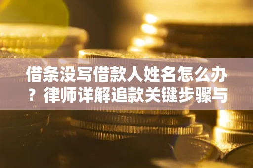 武汉借条没写借款人姓名怎么办？律师详解追款关键步骤与证据链构建