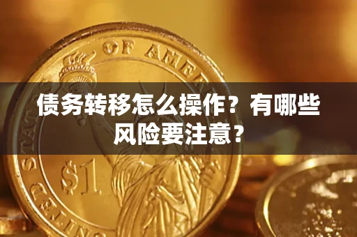 武汉债务转移怎么操作？有哪些风险要注意？