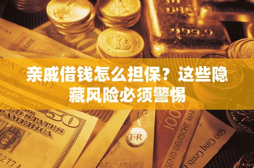 武汉亲戚借钱怎么担保？这些隐藏风险必须警惕