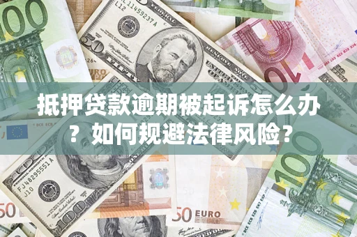 武汉抵押贷款逾期被起诉怎么办？如何规避法律风险？